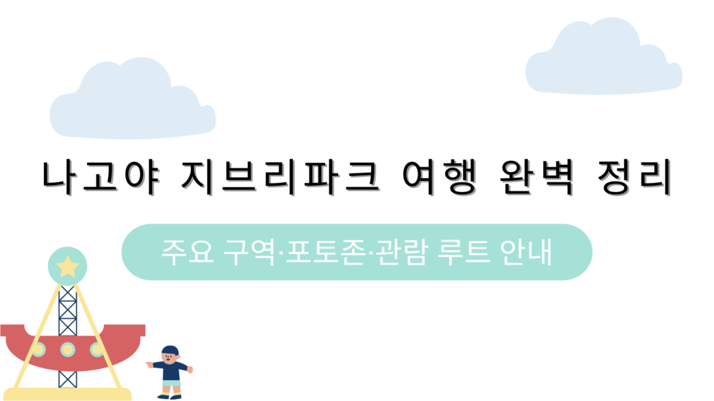 나고야 지브리파크 여행 완벽 정리 – 주요 구역·포토존·관람 루트 안내