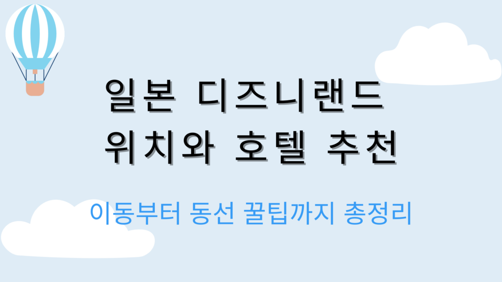 일본 디즈니랜드 위치와 호텔 추천 – 이동부터 동선 꿀팁까지 총정리