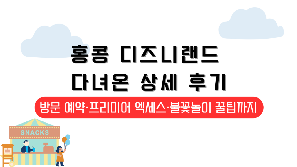 홍콩 디즈니랜드 다녀온 상세 후기 – 방문 예약·프리미어 엑세스·불꽃놀이 꿀팁까지